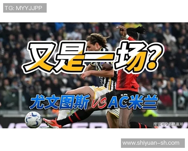 AC米兰与尤文图斯巅峰对决PP体育全程直播精彩赛事分析与预测 AC米兰与尤文图斯巅峰对决PP体育全程直播精彩赛事分析与预测